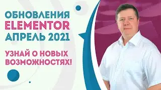 Обновление Elementor апрель 2021г. Узнай новые возможности конструктора сайтов Элементор WordPress