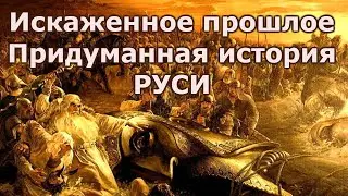 Искаженное прошлое  Придуманная история Руси