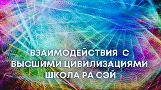 Взаимодействия с Высшими Цивилизациями Школа РА СЭЙ