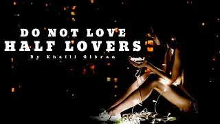Khalil Gibran - Do Not Love Half Lovers