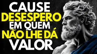 9 Atitudes que Deixam Quem Não Te Valoriza Desesperado | Estoicismo