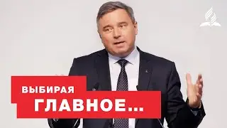Выбирая главное… - Святослав Музычко | Проповеди Христианские | Адвентисты Подольска