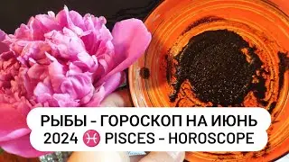 РЫБЫ - ГОРОСКОП на ИЮНЬ 2024 ♓ PISCES - HOROSCOPE