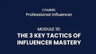 MODULE 10: THE 3 KEY TACTICS OF INFLUENCER MASTERY