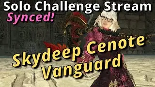 Skydeep Cenote and Vanguard! FFXIV Solo Challenge Stream! How much can you solo Synced?! #28