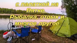 Первый выезд жены. С Палаткой на Вятке. Рыбалка, отдых и многое другое.