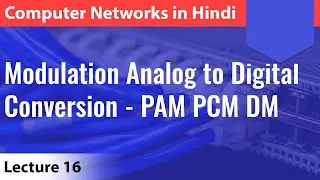 Lecture 16: Modulation Analog to Digital Conversion - PAM PCM DM | Computer Networks