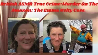 British ASMR True Crime: Murder On The Amazon: The Emma Kelty Case.