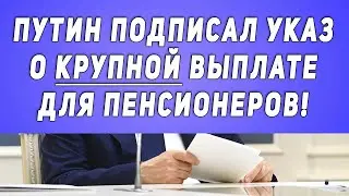 Путин Подписал Указ о Крупной Выплате для Пенсионеров!