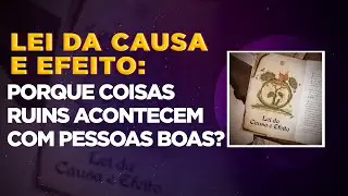 Lei da Causa e Efeito: Porque coisas ruins acontecem com pessoas boas?