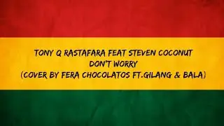 Tony Q Rastafara feat Steven Coconut - Don't Worry (Cover By Fera Chocolatos Ft.Gilang & Bala)Lyrics