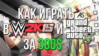 Как поиграть в WWE 2k15 и GTA 5 за 300 $?