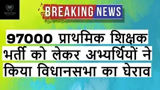 97000 प्राथमिक शिक्षक भर्ती को लेकर अभ्यर्थियों ने किया विधानसभा का घेराव
