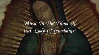 Music In The Tilma Of Our Lady Of Guadalupe