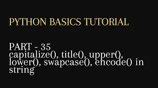 35. capitalize(), title(), upper(), lower(), swapcase(), encode() in string python