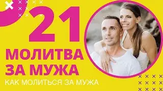 21 МОЛИТВА ЗА МУЖА. КАК МОЛИТЬСЯ ЗА МУЖА