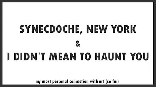Synecdoche, New York and I Didn't Mean to Haunt You
