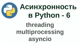 Асинхронность в Python - часть 6 (threading, multiprocessing, asyncio)