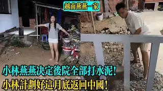 小林燕燕決定後院全部打水泥！小林計劃好這月底返回中國！【越南燕燕一家】