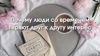 Почему люди со временем теряют друг к другу интерес