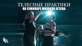 ТЕЛЕСНЫЕ ПРАКТИКИ НА СЕМИНАРЕ МИХАИЛА АГЕЕВА
