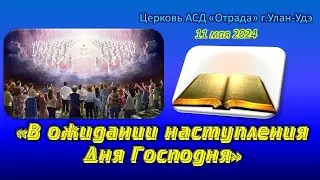 Проповедь 11.05.24 - В ожидании наступления Дня Господня