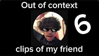Out Of Context Clips Of My Friend 6