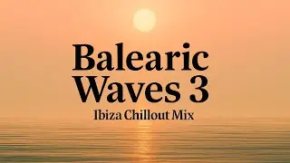 Balearic Waves 3 • Ultimate Ibiza Chillout Mix | Sunset Lounge • Deep Balearic, Chill & Beach Vibes