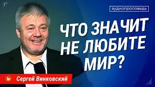 Не любите мир! - Сергей Винковский | проповеди христианские