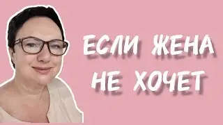 ЕСЛИ ЖЕНА НЕ ХОЧЕТ.