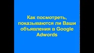 Как проверить показ объявлений в Google Adwords