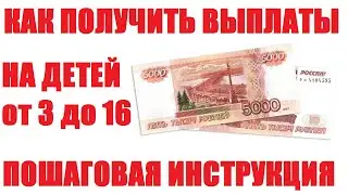 Как получить выплаты на детей от 3 до 16 лет. Пошаговая инструкция.