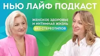 Нью Лайф подкаст. Женское здоровье и интимная жизнь без стереотипов