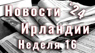 Новости Ирландии. 2024. Неделя 16