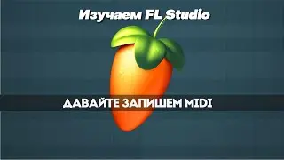 Давайте запишем MIDI | Изучаем FL Studio