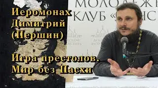 Иеромонах Димитрий (Першин) - Игра престолов. Мир без Пасхи