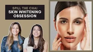 South Asia's Fair Skin Problem | Spill The Chai