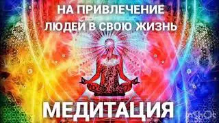МЕДИТАЦИЯ на привлечение ЛЮДЕЙ в вашу жизнь