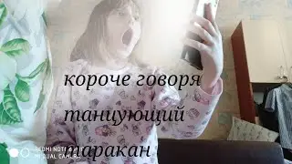 КОРОЧЕ ГОВОРЯ ТАНЦУЮЩИЙ ТАРАКАН