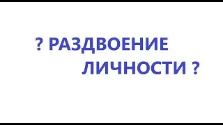 РАЗДВОЕНИЕ ЛИЧНОСТИ. ОТЧЕГО ЭТО??