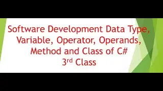Class - 3 : Software Development Data Type, Variable, Operator, Operands, Methods and Class of C#.