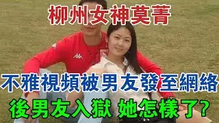 柳州女神莫菁：不雅視頻被男友發至網絡，後男友入獄，她怎樣了？ #大案紀實 #刑事案件 #案件解說