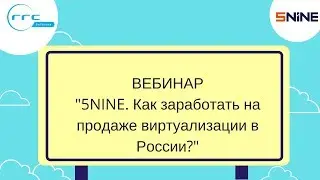 Вебинар: "5NINE. Как заработать на продаже виртуализации в России?"