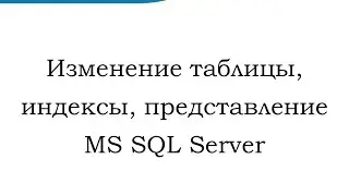 Изменение таблицы, индексы, представление MS SQL Server (Alter table, index, view)