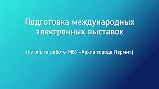 Подготовка международных электронных выставок (из опыта работы МБУ "Архив города Перми")