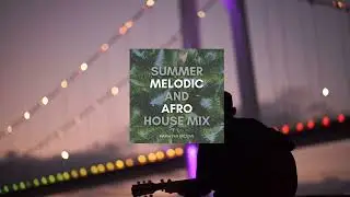 Summer Melodic and Afro house Mix
