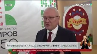 Қазақстан мен Киров облысымен арадағы тауар айналым 16 пайызға артты