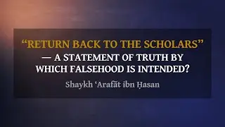 "Return back to the scholars" — a statement of truth by which falsehood is intended? | Sh. ‘Arafāt