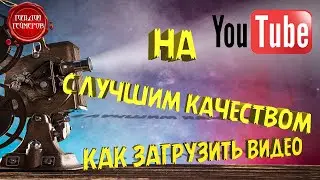 КАК ЗАГРУЗИТЬ ВИДЕО на YouTube с ЛУЧШИМ Качеством ➤ ГАЙДЫ