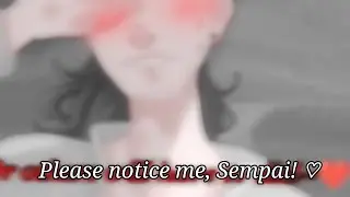 please notice me, Sempai~♡